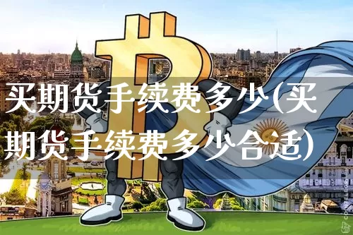 买期货手续费多少(买期货手续费多少合适)_https://www.czytfl.com_期货价格_第1张
