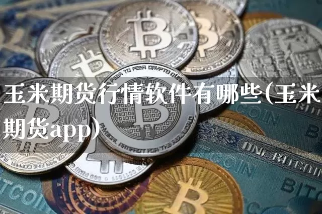 玉米期货行情软件有哪些(玉米期货app)_https://www.czytfl.com_期货_第1张