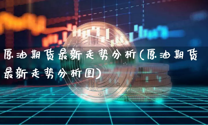 原油期货最新走势分析(原油期货最新走势分析图)_https://www.czytfl.com_期货行情_第1张