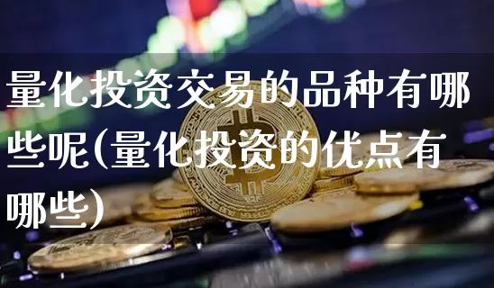 量化投资交易的品种有哪些呢(量化投资的优点有哪些)_https://www.czytfl.com_期货_第1张