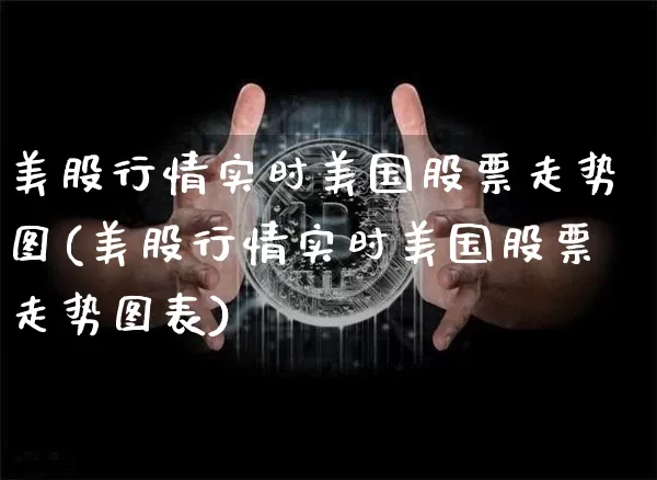美股行情实时美国股票走势图(美股行情实时美国股票走势图表)_https://www.czytfl.com_期货走势_第1张