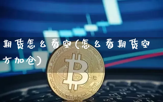 期货怎么看空(怎么看期货空方加仓)_https://www.czytfl.com_期货走势_第1张