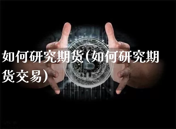 如何研究期货(如何研究期货交易)_https://www.czytfl.com_期货价格_第1张