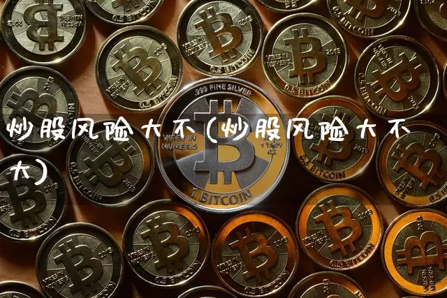 炒股风险大不(炒股风险大不大)_https://www.czytfl.com_期货_第1张