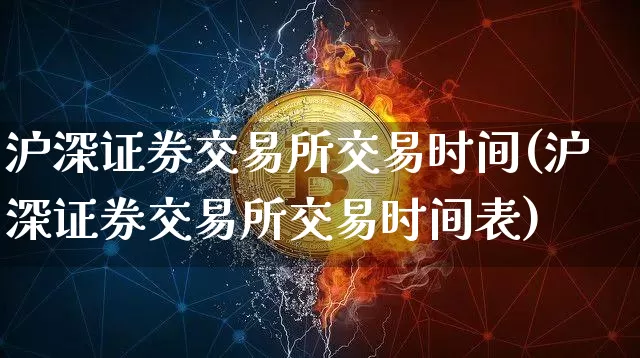 沪深证券交易所交易时间(沪深证券交易所交易时间表)_https://www.czytfl.com_期货行情_第1张
