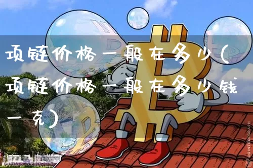 项链价格一般在多少(项链价格一般在多少钱一克)_https://www.czytfl.com_期货行情_第1张
