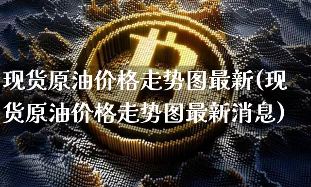 现货原油价格走势图最新(现货原油价格走势图最新消息)_https://www.czytfl.com_期货行情_第1张