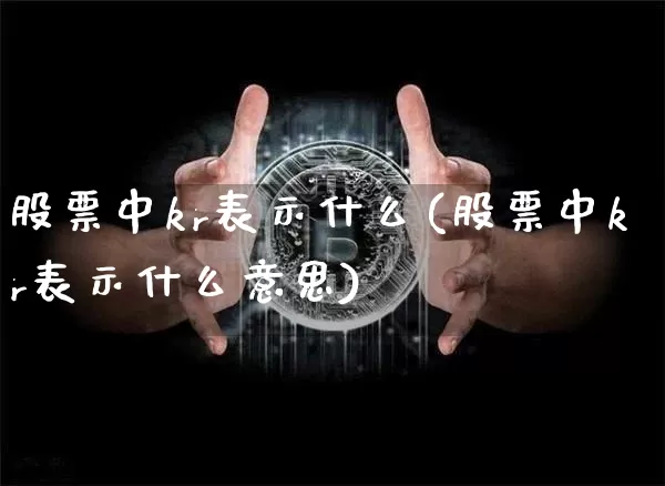 股票中kr表示什么(股票中kr表示什么意思)_https://www.czytfl.com_期货行情_第1张