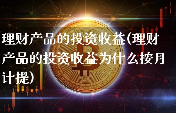 理财产品的投资收益(理财产品的投资收益为什么按月计提)_https://www.czytfl.com_期货行情_第1张