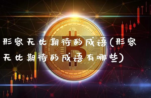 形容无比期待的成语(形容无比期待的成语有哪些)_https://www.czytfl.com_期货行情_第1张