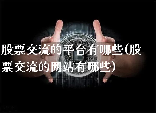 股票交流的平台有哪些(股票交流的网站有哪些)_https://www.czytfl.com_期货走势_第1张