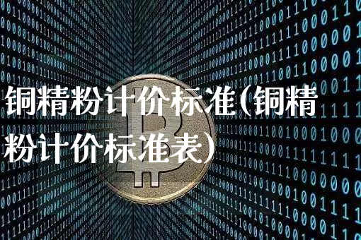 铜精粉计价标准(铜精粉计价标准表)_https://www.czytfl.com_期货走势_第1张