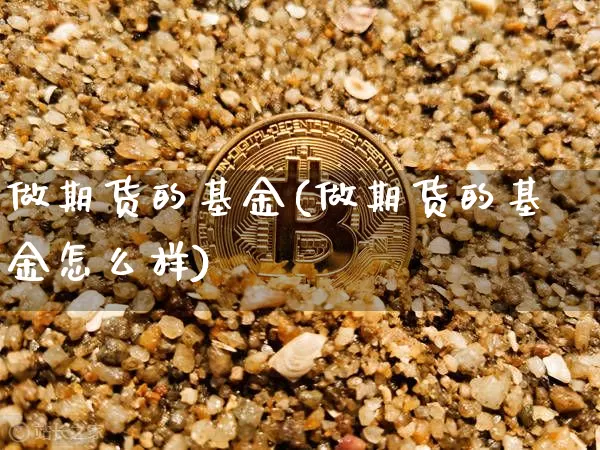 做期货的基金(做期货的基金怎么样)_https://www.czytfl.com_期货交易_第1张