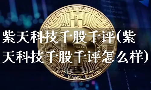 紫天科技千股千评(紫天科技千股千评怎么样)_https://www.czytfl.com_期货价格_第1张