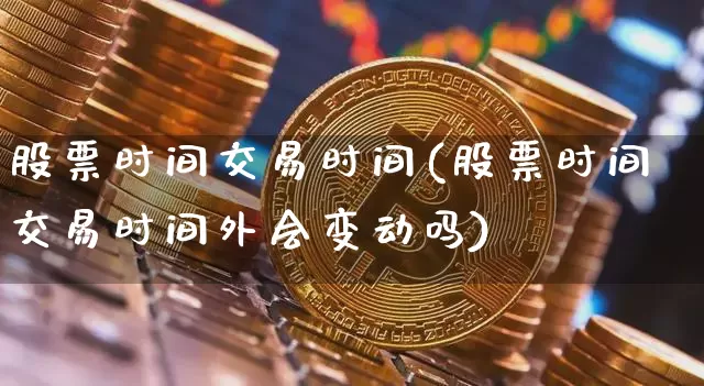 股票时间交易时间(股票时间交易时间外会变动吗)_https://www.czytfl.com_期货行情_第1张