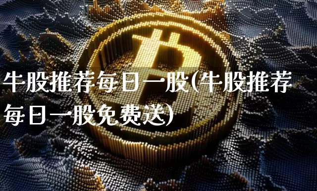 牛股推荐每日一股(牛股推荐每日一股免费送)_https://www.czytfl.com_期货价格_第1张