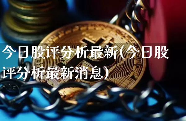 今日股评分析最新(今日股评分析最新消息)_https://www.czytfl.com_期货行情_第1张