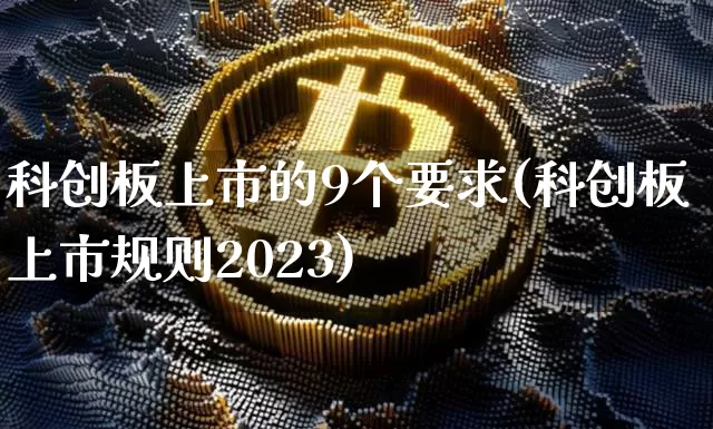 科创板上市的9个要求(科创板上市规则2023)_https://www.czytfl.com_期货_第1张