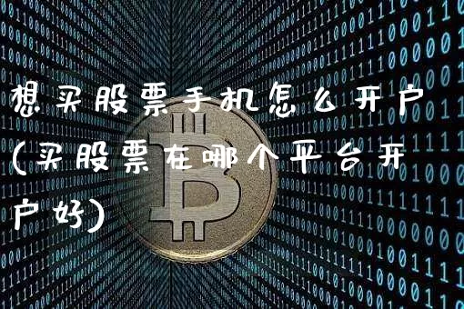 想买股票手机怎么开户(买股票在哪个平台开户好)_https://www.czytfl.com_期货走势_第1张