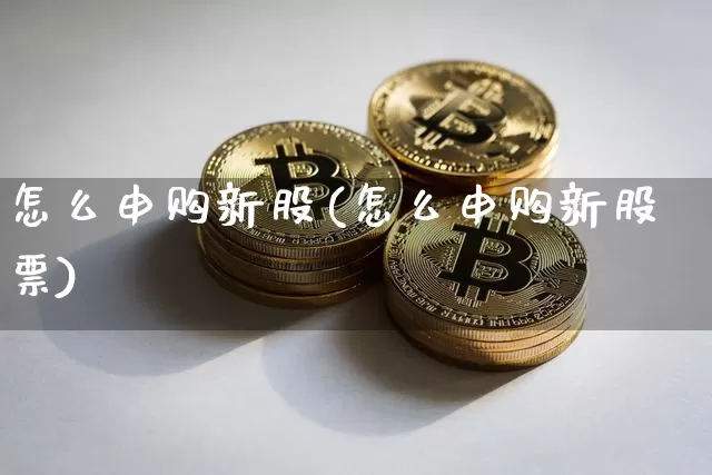 怎么申购新股(怎么申购新股票)_https://www.czytfl.com_期货走势_第1张