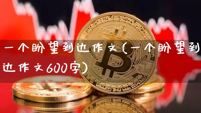一个盼望到达作文(一个盼望到达作文600字)_https://www.czytfl.com_期货价格_第1张