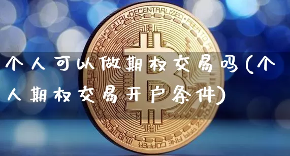 个人可以做期权交易吗(个人期权交易开户条件)_https://www.czytfl.com_期货价格_第1张