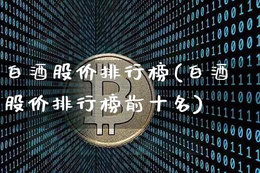 白酒股价排行榜(白酒股价排行榜前十名)_https://www.czytfl.com_期货走势_第1张