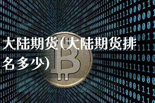 大陆期货(大陆期货排名多少)_https://www.czytfl.com_期货行情_第1张