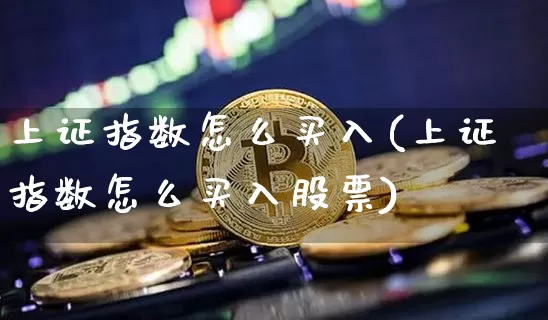 上证指数怎么买入(上证指数怎么买入股票)_https://www.czytfl.com_期货价格_第1张