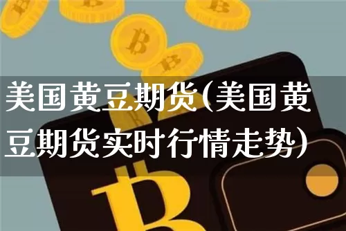美国黄豆期货(美国黄豆期货实时行情走势)_https://www.czytfl.com_期货交易_第1张