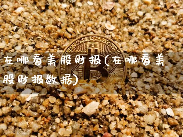 在哪看美股财报(在哪看美股财报数据)_https://www.czytfl.com_期货价格_第1张