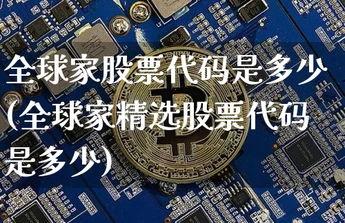 全球家股票代码是多少(全球家精选股票代码是多少)_https://www.czytfl.com_期货价格_第1张