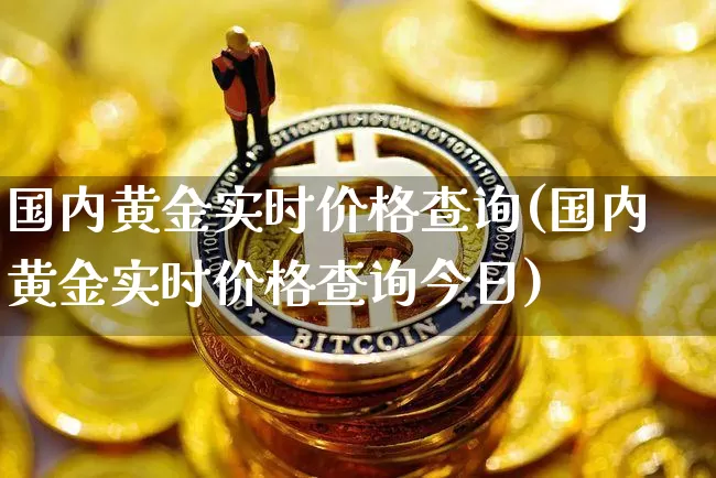 国内黄金实时价格查询(国内黄金实时价格查询今日)_https://www.czytfl.com_期货行情_第1张