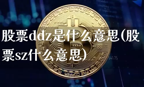 股票ddz是什么意思(股票sz什么意思)_https://www.czytfl.com_期货行情_第1张