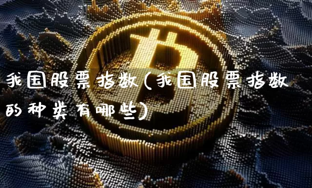 我国股票指数(我国股票指数的种类有哪些)_https://www.czytfl.com_期货走势_第1张
