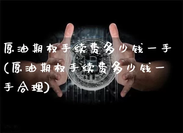 原油期权手续费多少钱一手(原油期权手续费多少钱一手合理)_https://www.czytfl.com_期货行情_第1张