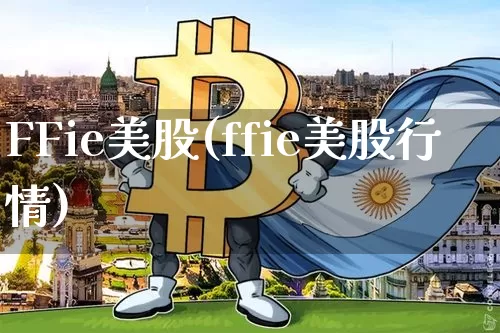FFie美股(ffie美股行情)_https://www.czytfl.com_期货行情_第1张