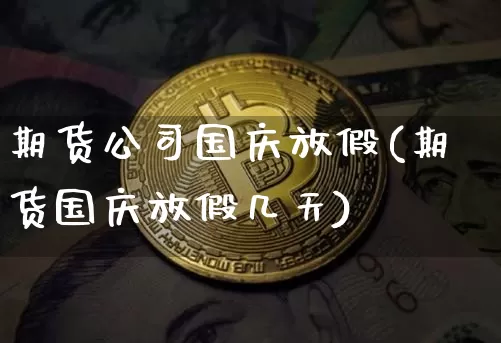 期货公司国庆放假(期货国庆放假几天)_https://www.czytfl.com_期货交易_第1张