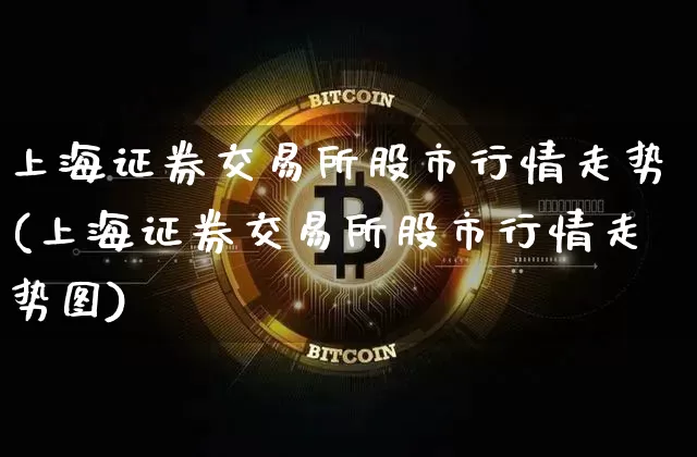 上海证券交易所股市行情走势(上海证券交易所股市行情走势图)_https://www.czytfl.com_期货走势_第1张