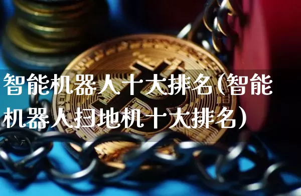 智能机器人十大排名(智能机器人扫地机十大排名)_https://www.czytfl.com_期货走势_第1张