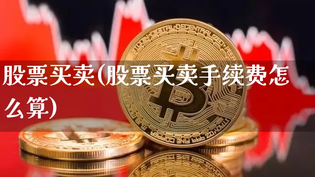 股票买卖(股票买卖手续费怎么算)_https://www.czytfl.com_期货价格_第1张