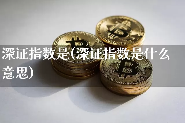 深证指数是(深证指数是什么意思)_https://www.czytfl.com_期货价格_第1张