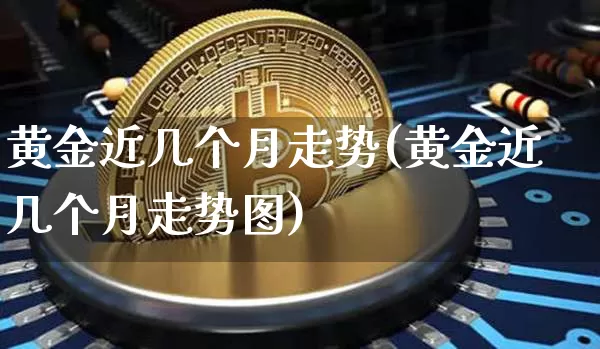 黄金近几个月走势(黄金近几个月走势图)_https://www.czytfl.com_期货行情_第1张