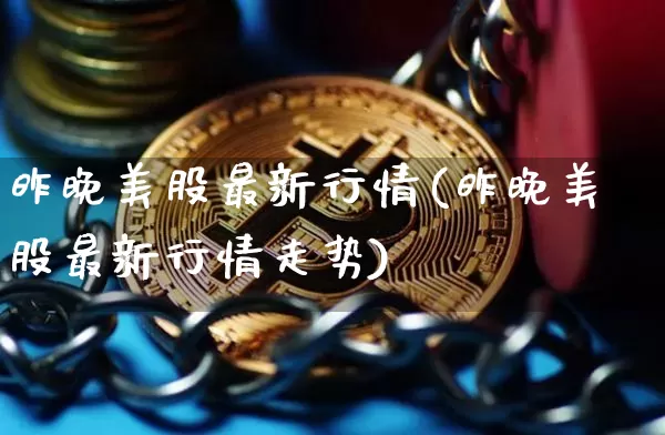 昨晚美股最新行情(昨晚美股最新行情走势)_https://www.czytfl.com_期货价格_第1张
