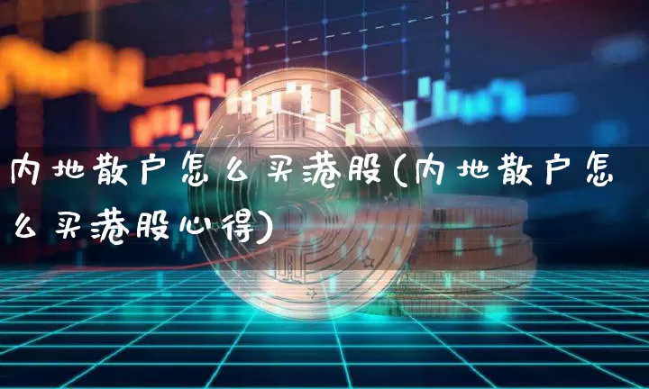 内地散户怎么买港股(内地散户怎么买港股心得)_https://www.czytfl.com_期货走势_第1张