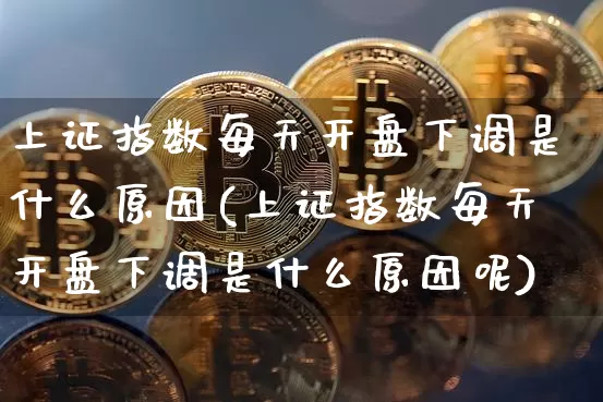 上证指数每天开盘下调是什么原因(上证指数每天开盘下调是什么原因呢)_https://www.czytfl.com_期货行情_第1张