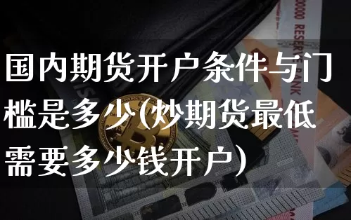 国内期货开户条件与门槛是多少(炒期货最低需要多少钱开户)_https://www.czytfl.com_期货价格_第1张