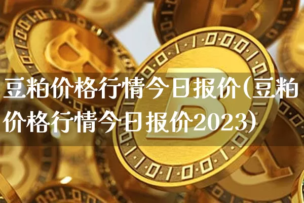 豆粕价格行情今日报价(豆粕价格行情今日报价2023)_https://www.czytfl.com_期货行情_第1张