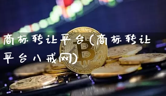 商标转让平台(商标转让平台八戒网)_https://www.czytfl.com_期货行情_第1张