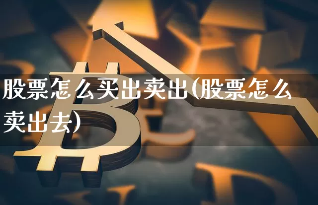 股票怎么买出卖出(股票怎么卖出去)_https://www.czytfl.com_期货_第1张